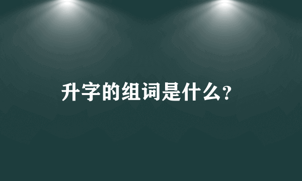 升字的组词是什么？