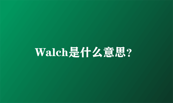 Walch是什么意思？