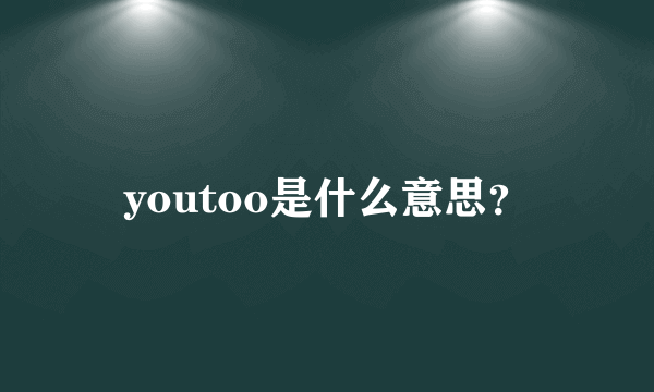 youtoo是什么意思？