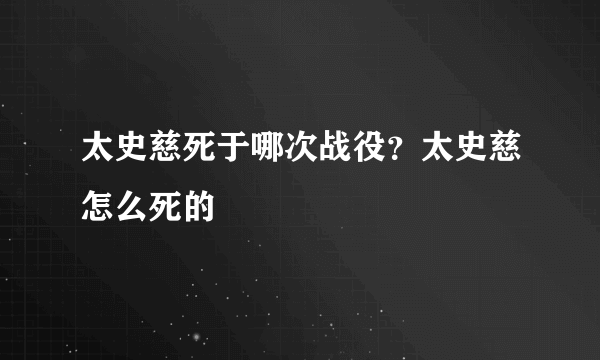 太史慈死于哪次战役？太史慈怎么死的