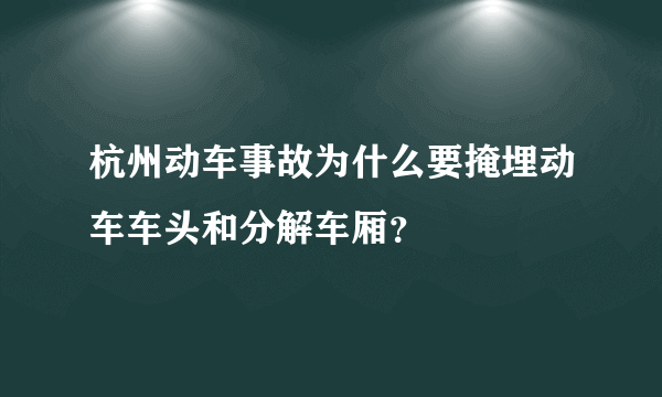 杭州动车事故为什么要掩埋动车车头和分解车厢？