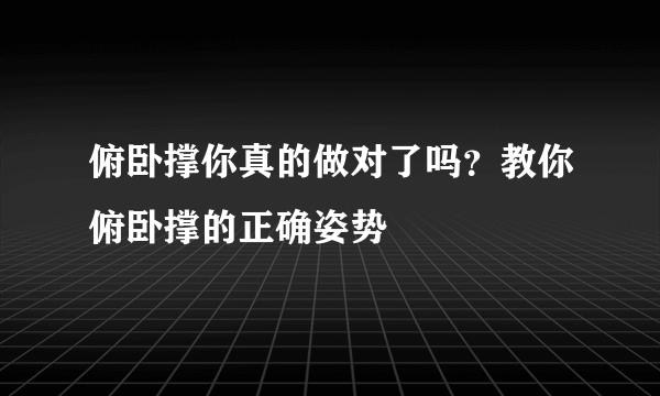 俯卧撑你真的做对了吗？教你俯卧撑的正确姿势