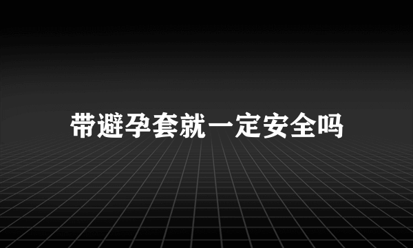 带避孕套就一定安全吗