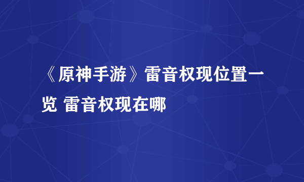 《原神手游》雷音权现位置一览 雷音权现在哪