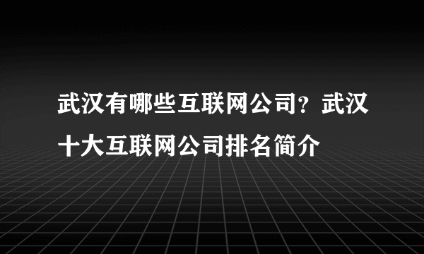 武汉有哪些互联网公司？武汉十大互联网公司排名简介