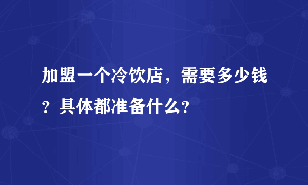 加盟一个冷饮店，需要多少钱？具体都准备什么？