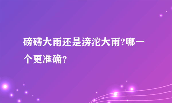 磅礴大雨还是滂沱大雨?哪一个更准确？