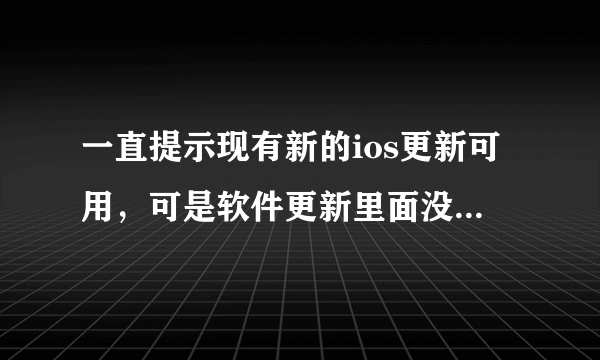 一直提示现有新的ios更新可用，可是软件更新里面没有新版啊