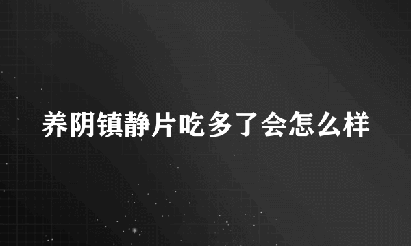 养阴镇静片吃多了会怎么样