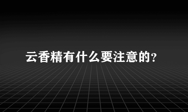 云香精有什么要注意的？