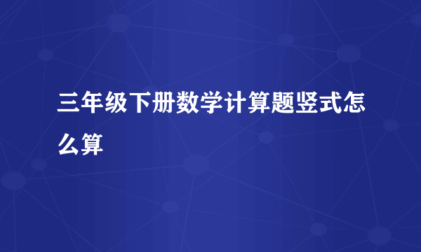 三年级下册数学计算题竖式怎么算