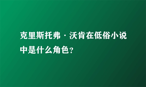 克里斯托弗·沃肯在低俗小说中是什么角色？