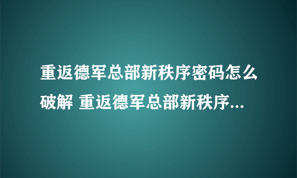 重返德军总部新秩序密码怎么破解 重返德军总部新秩序英格玛密码破解方法分享