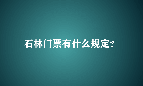 石林门票有什么规定？