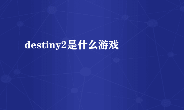 destiny2是什么游戏