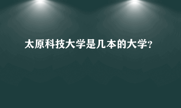 太原科技大学是几本的大学？