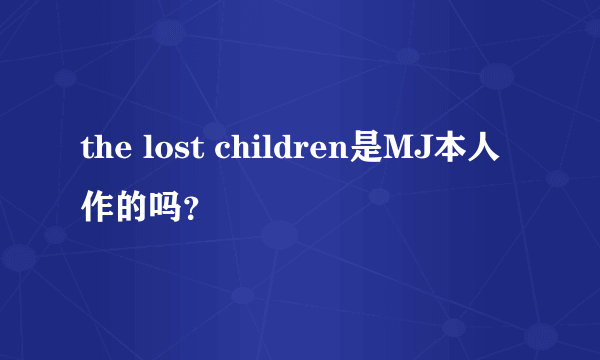 the lost children是MJ本人作的吗？