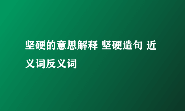 坚硬的意思解释 坚硬造句 近义词反义词