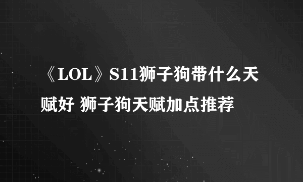 《LOL》S11狮子狗带什么天赋好 狮子狗天赋加点推荐