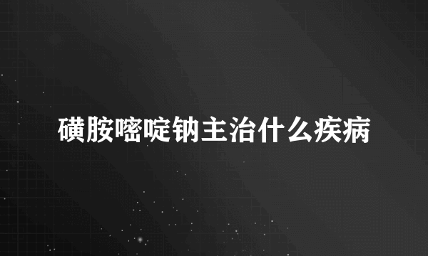 磺胺嘧啶钠主治什么疾病