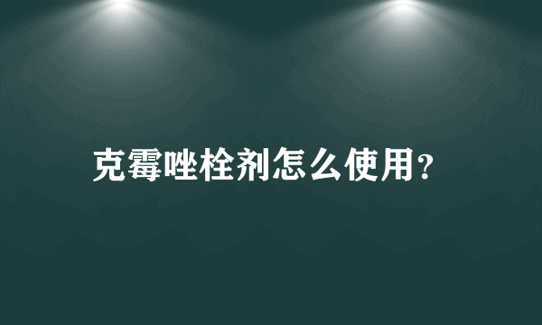 克霉唑栓剂怎么使用？