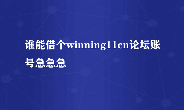 谁能借个winning11cn论坛账号急急急