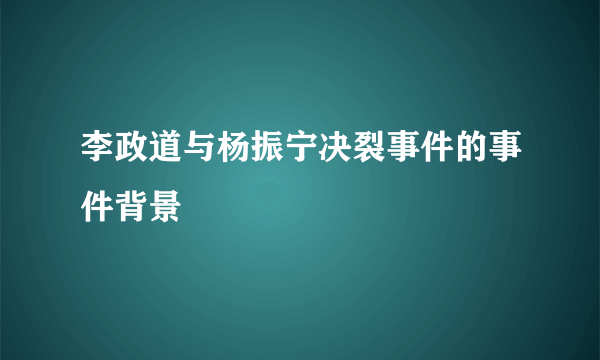 李政道与杨振宁决裂事件的事件背景