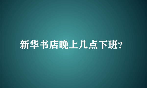 新华书店晚上几点下班？