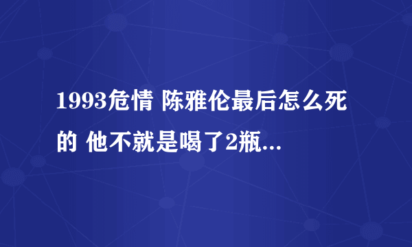 1993危情 陈雅伦最后怎么死的 他不就是喝了2瓶水和一瓶什么固体吗