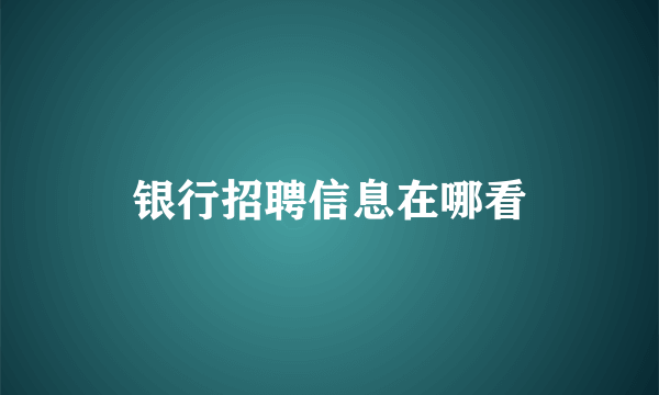 银行招聘信息在哪看