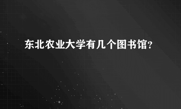 东北农业大学有几个图书馆？