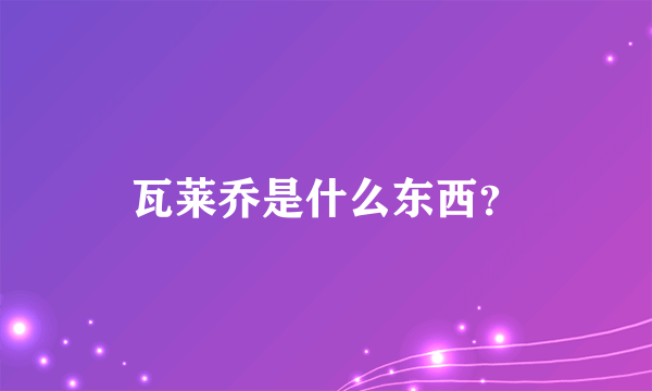 瓦莱乔是什么东西？