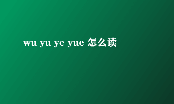 wu yu ye yue 怎么读