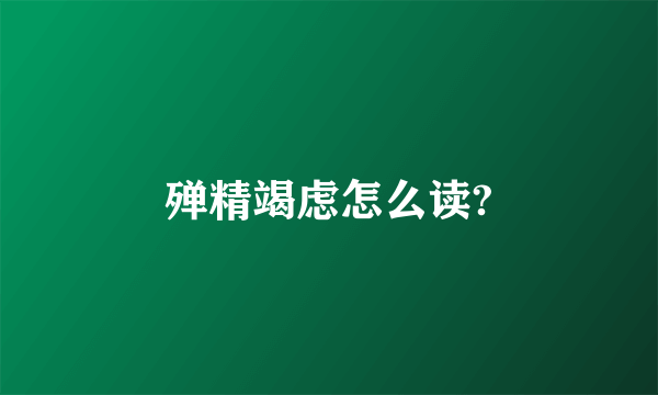 殚精竭虑怎么读?