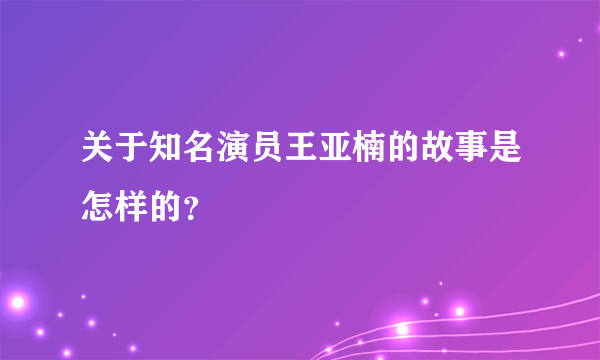 关于知名演员王亚楠的故事是怎样的？