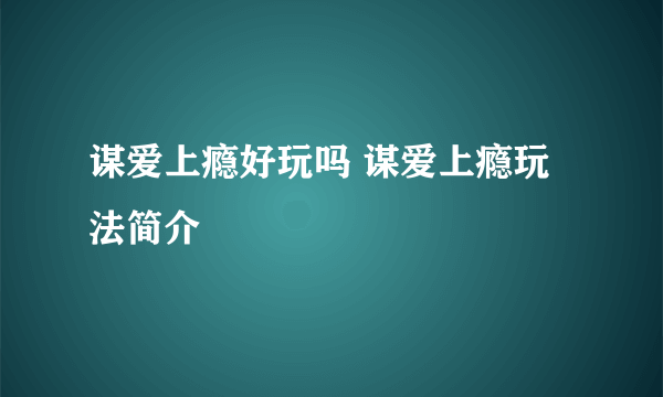 谋爱上瘾好玩吗 谋爱上瘾玩法简介