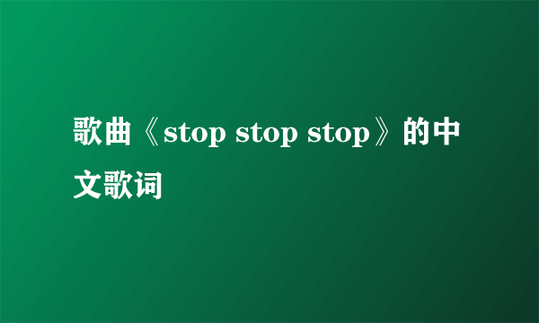 歌曲《stop stop stop》的中文歌词