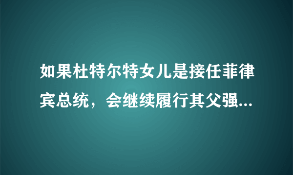 如果杜特尔特女儿是接任菲律宾总统，会继续履行其父强硬政策吗？