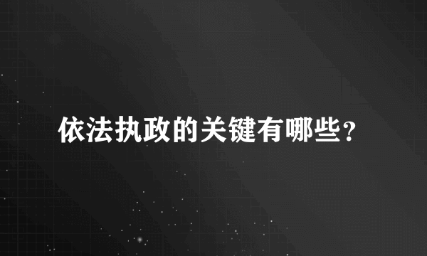 依法执政的关键有哪些？