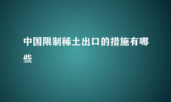 中国限制稀土出口的措施有哪些