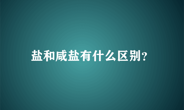 盐和咸盐有什么区别？