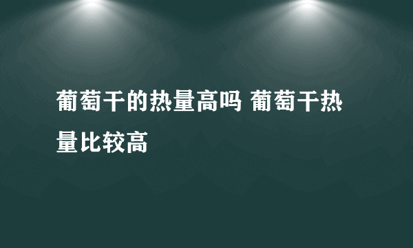 葡萄干的热量高吗 葡萄干热量比较高