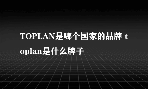 TOPLAN是哪个国家的品牌 toplan是什么牌子