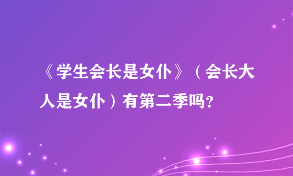 《学生会长是女仆》（会长大人是女仆）有第二季吗？