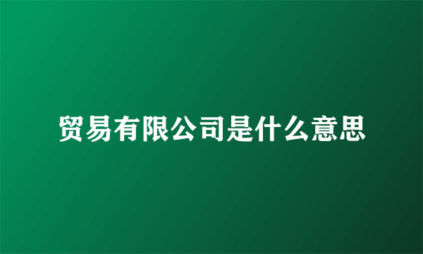 贸易有限公司是什么意思