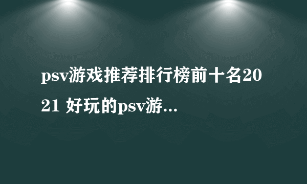 psv游戏推荐排行榜前十名2021 好玩的psv游戏有哪些