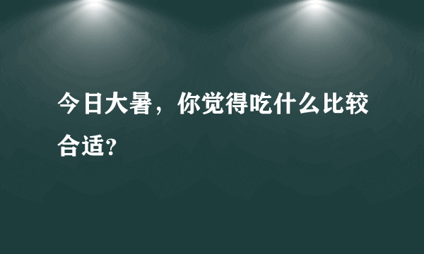 今日大暑，你觉得吃什么比较合适？