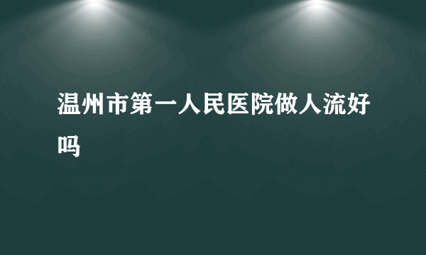 温州市第一人民医院做人流好吗