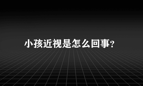 小孩近视是怎么回事？