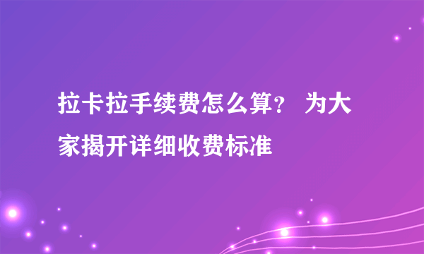 拉卡拉手续费怎么算？ 为大家揭开详细收费标准